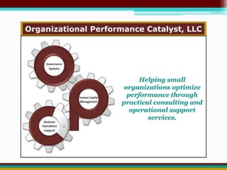 Organizational Performance Catalyst, LLC 
Helping small 
organizations optimize 
performance through 
practical consulting and 
operational support 
services. 
 