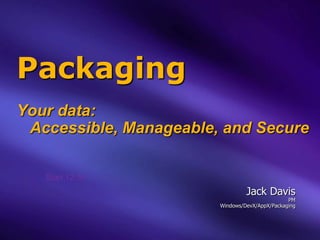 Packaging
Your data:
 Accessible, Manageable, and Secure

   Start 12:10
                                 Jack Davis
                                                PM
                        Windows/DevX/AppX/Packaging
 