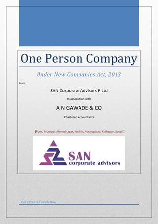 One Person Company
Under New Companies Act, 2013
From ,
SAN Corporate Advisors P Ltd
In association with
A N GAWADE & CO
Chartered Accountants
[ .]Pune, Mumbai, Ahmednagar, Nashik, Aurangabad, Kolhapur, Sangli
For Private Circulation
 