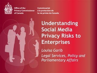 Understanding Social Media Privacy Risks to Enterprises Louisa Garib Legal Services, Policy and Parliamentary Affairs 