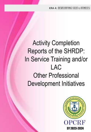 KRA 4:
SY 2023-2024
Activity Completion
Reports of the SHRDP:
In Service Training and/or
LAC
Other Professional
Development Initiatives
 