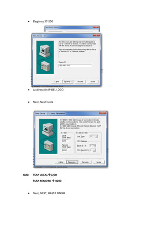  Elegimos S7-200
La dirección IP DEL LOGO
Next, Next hasta
OJO: TSAP LOCAL0200
TSAP REMOTO 0200
Next, NEXT, HASTA FINISH