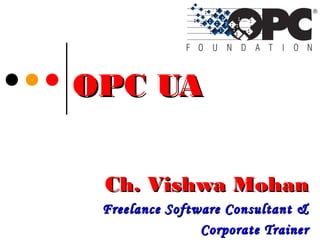OPC UAOPC UA
Ch. Vishwa MohanCh. Vishwa Mohan
Freelance Software Consultant &Freelance Software Consultant &
Corporate TrainerCorporate Trainer
 
