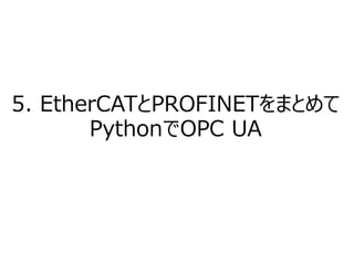 5. EtherCATとPROFINETをまとめて
PythonでOPC UA
 