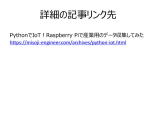 詳細の記事リンク先
PythonでIoT！Raspberry Piで産業用のデータ収集してみた
https://misoji-engineer.com/archives/python-iot.html
 
