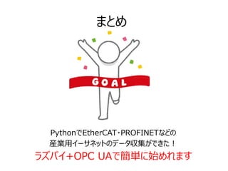 まとめ
PythonでEtherCAT・PROFINETなどの
産業用イーサネットのデータ収集ができた！
ラズパイ+OPC UAで簡単に始めれます
 