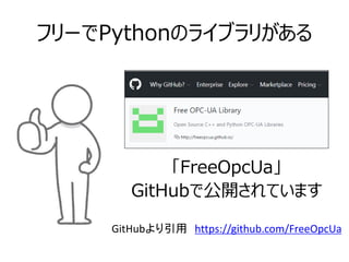 フリーでPythonのライブラリがある
「FreeOpcUa」
GitHubで公開されています
GitHubより引用 https://github.com/FreeOpcUa
 
