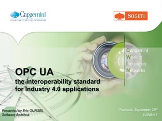 Toulouse, September 28th
#CWIN17
OPC UA
the interoperability standard
for Industry 4.0 applications
Presented by Eric OURSEL
Software Architect
 