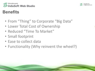 Benefits
• From “Thing” to Corporate “Big Data”
• Lower Total Cost of Ownership
• Reduced “Time To Market”
• Small footprint
• Ease to collect data
• Functionality (Why reinvent the wheel?)
 