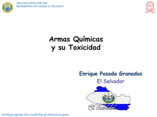 Working together for a world free of chemical weapons
Armas Químicas
y su Toxicidad
Enrique Posada Granados
El Salvador
 
