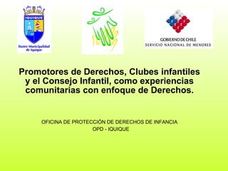 Promotores de Derechos, Clubes infantiles y el Consejo Infantil, como experiencias comunitarias con enfoque de Derechos. OFICINA DE PROTECCIÓN DE DERECHOS DE INFANCIA OPD - IQUIQUE 