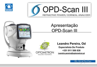Apresentação
OPD-Scan III
Leandro Pereira, Od
Especialista De Produto
+351 911 506 838
Leandro.pereira@optometron.pt
 