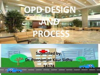 OPD DESIGN
   AND
 PROCESS
      Submitted by:
Dr. Poonamjot Kaur Sidhu
         14174
 