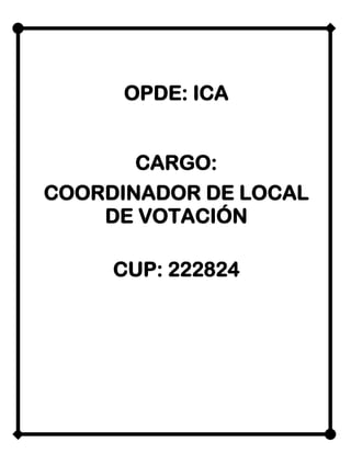 OPDE: ICA
CARGO:
COORDINADOR DE LOCAL
DE VOTACIÓN
CUP: 222824
 