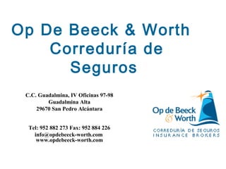 Op De Beeck & Worth
Correduría de
Seguros
C.C. Guadalmina, IV Oficinas 97-98
Guadalmina Alta
29670 San Pedro Alcántara
Tel: 952 882 273 Fax: 952 884 226
info@opdebeeck-worth.com
www.opdebeeck-worth.com
 