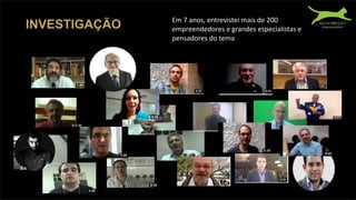Em 7 anos, entrevistei mais de 200
empreendedores e grandes especialistas e
pensadores do tema
INVESTIGAÇÃO
 