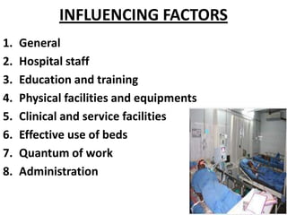INFLUENCING FACTORS
1. General
2. Hospital staff
3. Education and training
4. Physical facilities and equipments
5. Clinical and service facilities
6. Effective use of beds
7. Quantum of work
8. Administration
 