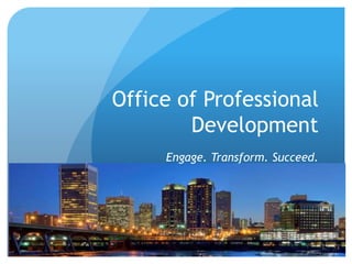 Office of Professional
Development
Engage. Transform. Succeed.
 