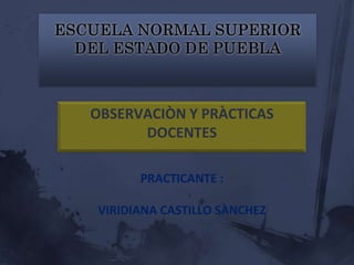 OBSERVACIÒN Y PRÀCTICAS
      DOCENTES

      PRACTICANTE :

VIRIDIANA CASTILLO SÀNCHEZ
 