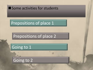 Some activities for students


 Prepositions of place 1

  Prepositions of place 2

  Going to 1

  Going to 2
 