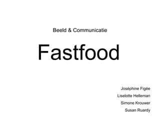 Beeld & Communicatie




Fastfood
                         Joséphine Figée
                        Liselotte Helleman
                         Simone Krouwer
                            Susan Ruardy
 