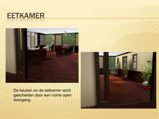 EETKAMER




 De keuken en de eetkamer word
 gescheiden door een ruime open
 doorgang.
 