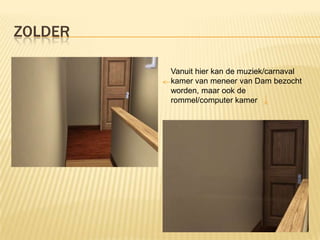 ZOLDER

         Vanuit hier kan de muziek/carnaval
         kamer van meneer van Dam bezocht
         worden, maar ook de
         rommel/computer kamer
 