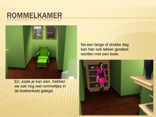 ROMMELKAMER


                                 Na een lange of drukke dag
                                 kan hier ook lekker gerelaxt
                                 worden met een boek.




 En, zoals je kan zien, hebben
 we ook nog wat rommeltjes in
 de boekenkast gelegd.
 
