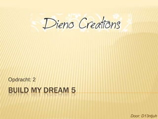 Opdracht: 2

BUILD MY DREAM 5


                   Door: D13ntjuh
 