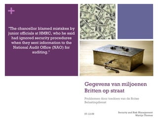 Gegevens van miljoenen Britten op straat Problemen door toedoen van de Britse Belastingdienst 07-06-09 Security and Risk Management Martijn Thomas 