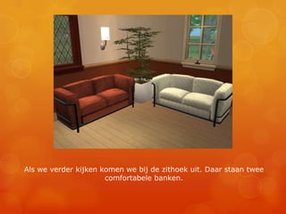 Als we verder kijken komen we bij de zithoek uit. Daar staan twee comfortabele banken.