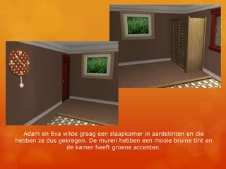Adam en Eva wilde graag een slaapkamer in aardetinten en die hebben ze dus gekregen. De muren hebben een mooie bruine tint en de kamer heeft groene accenten.