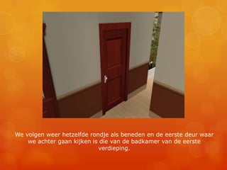 We volgen weer hetzelfde rondje als beneden en de eerste deur waar we achter gaan kijken is die van de badkamer van de eerste verdieping.