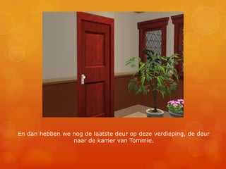 En dan hebben we nog de laatste deur op deze verdieping, de deur naar de kamer van Tommie.