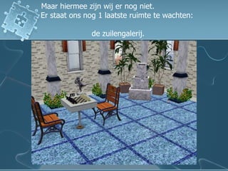 Maar hiermee zijn wij er nog niet.  Er staat ons nog 1 laatste ruimte te wachten:  de zuilengalerij. 