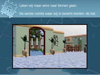 Laten wij maar eens naar binnen gaan. De eerste ruimte waar wij in terecht komen: de hal. 