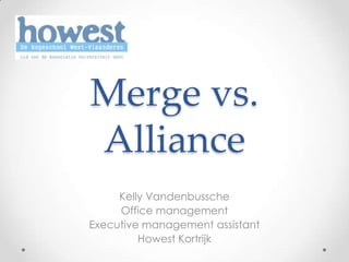 Merge vs.
Alliance
     Kelly Vandenbussche
     Office management
Executive management assistant
         Howest Kortrijk
 