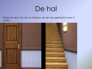 De hal
Naast de deur van de wc hebben we de trap geplaatst tussen 2
muren.
 