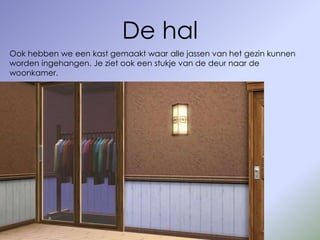 De hal
Ook hebben we een kast gemaakt waar alle jassen van het gezin kunnen
worden ingehangen. Je ziet ook een stukje van de deur naar de
woonkamer.
 