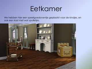 Eetkamer
We hebben hier een speelgoedoventje geplaatst voor de kindjes, en
ook een kast met wat spulletjes.
 