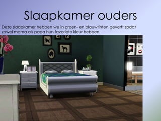 Slaapkamer ouders
Deze slaapkamer hebben we in groen- en blauwtinten geverft zodat
zowel mama als papa hun favoriete kleur hebben.
 