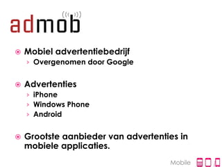    Mobiel advertentiebedrijf
    › Overgenomen door Google


   Advertenties
    › iPhone
    › Windows Phone
    › Android


   Grootste aanbieder van advertenties in
    mobiele applicaties.
                                     Mobile
 