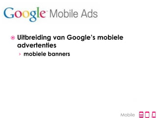    Uitbreiding van Google’s mobiele
    advertenties
    › mobiele banners




                                   Mobile
 