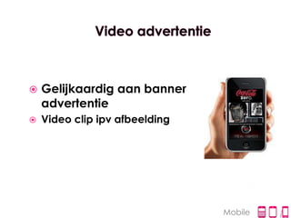    Gelijkaardig aan banner
    advertentie
   Video clip ipv afbeelding




                                Mobile
 