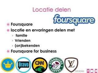  Foursquare
 locatie en ervaringen delen met
    › familie
    › Vrienden
    › (on)bekenden
   Foursquare for business



                                    Mobile
 