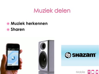  Muziek herkennen
 Sharen




                     Mobile
 