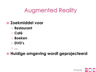    Zoekmiddel voor
    › Restaurant
    › Café
    › Boeken
    › DVD’s
    › …
   Huidige omgeving wordt geprojecteerd



                                 Mobile
 