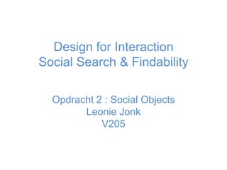 Design for Interaction
Social Search & Findability

  Opdracht 2 : Social Objects
        Leonie Jonk
            V205
 