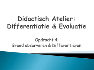 Didactisch Atelier: Differentiatie & Evaluatie Opdracht 4:  Breed observeren & Differentiëren  