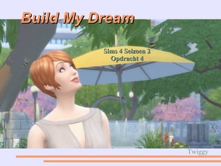 Build My DreamBuild My Dream
Sims 4 Seizoen 2Sims 4 Seizoen 2
Opdracht 4Opdracht 4
Twiggy
 